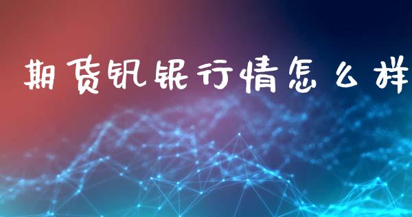 期货钒铌行情怎么样_https://www.qdlswl.com_直播_第1张