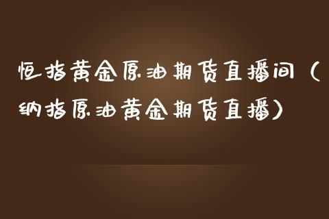 恒指黄金原油期货直播间（纳指原油黄金期货直播）_https://www.qdlswl.com_直播_第1张