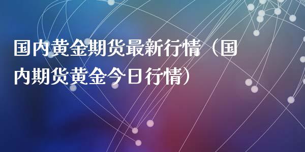 国内黄金期货最新行情（国内期货黄金今日行情）_https://www.qdlswl.com_期货_第1张