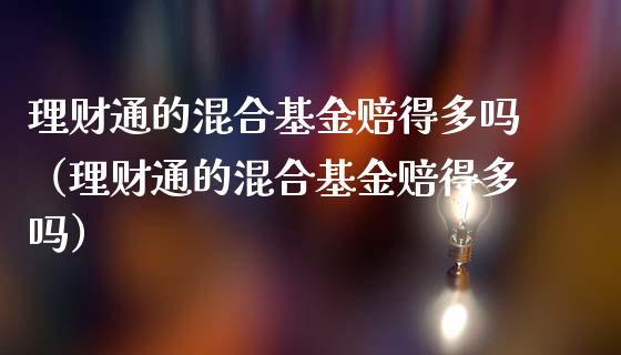 理财通的混合基金赔得多吗（理财通的混合基金赔得多吗）_https://www.qdlswl.com_理财_第1张