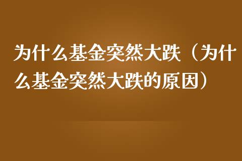 为什么基金突然大跌（为什么基金突然大跌的原因）_https://www.qdlswl.com_基金_第1张