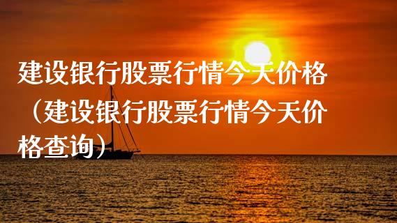 建设银行股票行情今天价格（建设银行股票行情今天价格查询）_https://www.qdlswl.com_外盘_第1张