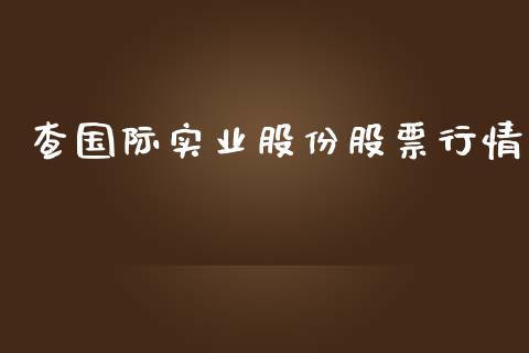 查国际实业股份股票行情_https://www.qdlswl.com_内盘_第1张