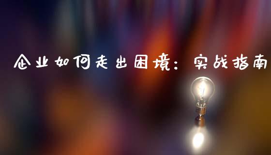 企业如何走出困境:实战指南_股指_第1张_青岛财经网 企业如何走出困境:实战指南_https://www.qdlswl.com_股指_第1张