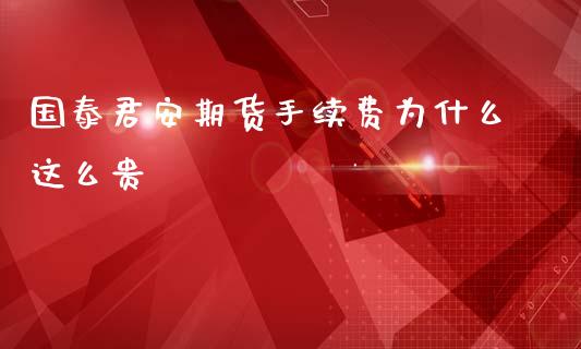 国泰君安期货手续费为什么这么贵_https://www.qdlswl.com_期货_第1张