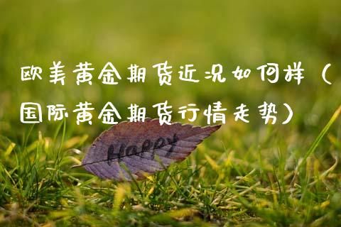 欧美黄金期货近况如何样（国际黄金期货行情走势）_https://www.qdlswl.com_期货_第1张