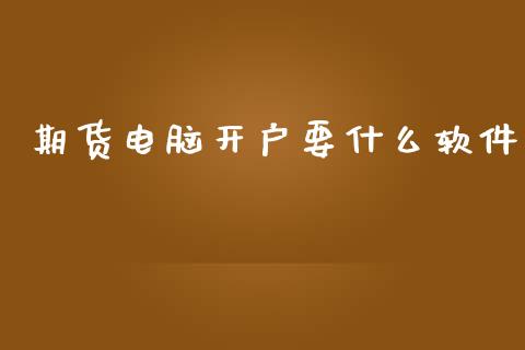期货电脑开户要什么软件_https://www.qdlswl.com_内盘_第1张