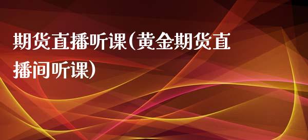 期货直播听课(黄金期货直播间听课)_https://www.qdlswl.com_理财_第1张