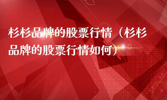 杉杉品牌的股票行情（杉杉品牌的股票行情如何）_https://www.qdlswl.com_外盘_第1张