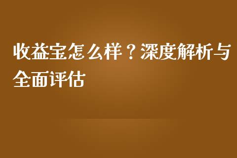 收益宝怎么样？深度解析与全面评估_https://www.qdlswl.com_股票_第1张