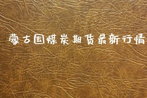 蒙古国煤炭期货最新行情_https://www.qdlswl.com_期货_第1张