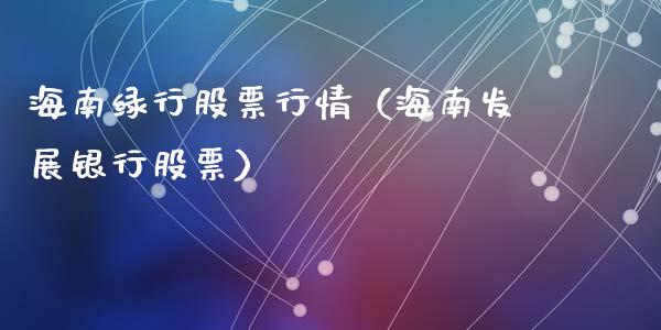 海南绿行股票行情（海南发展银行股票）_https://www.qdlswl.com_内盘_第1张