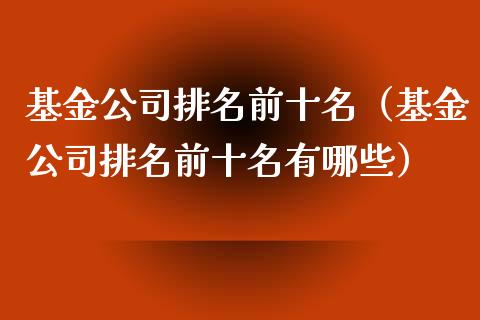 基金公司排名前十名（基金公司排名前十名有哪些）_https://www.qdlswl.com_基金_第1张