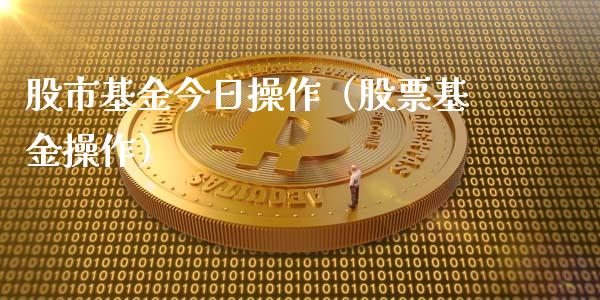 股市基金今日操作（股票基金操作）_https://www.qdlswl.com_理财_第1张