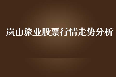 岚山旅业股票行情走势分析_https://www.qdlswl.com_内盘_第1张