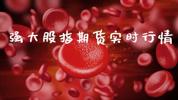 强大股指期货实时行情_https://www.qdlswl.com_期货_第1张