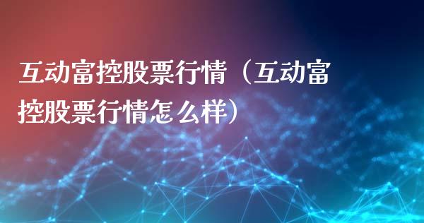 互动富控股票行情（互动富控股票行情怎么样）_https://www.qdlswl.com_股票_第1张