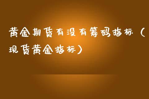 黄金期货有没有筹码指标（现货黄金指标）_https://www.qdlswl.com_期货_第1张