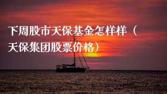 下周股市天保基金怎样样（天保集团股票价格）_https://www.qdlswl.com_理财_第1张