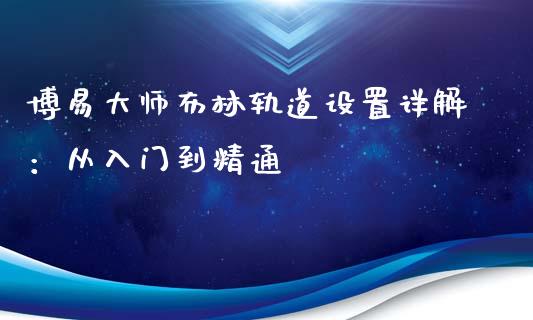 博易大师布林轨道设置详解:从入门到精通_内盘_第1张_青岛财经网 博易大师布林轨道设置详解:从入门到精通_https://www.qdlswl.com_内盘_第1张