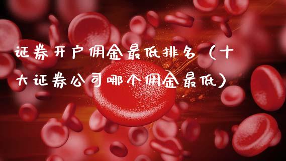证券开户佣金最低排名（十大证券公司哪个佣金最低）_https://www.qdlswl.com_期货_第1张