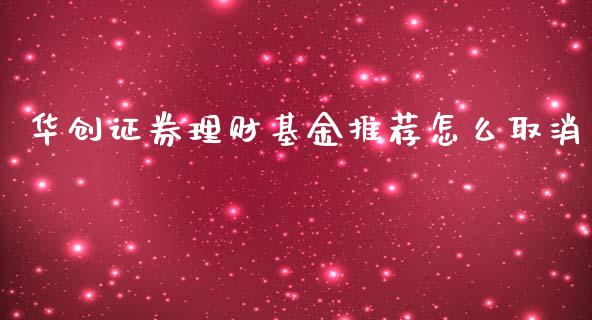 华创证券理财基金推荐怎么取消_https://www.qdlswl.com_基金_第1张