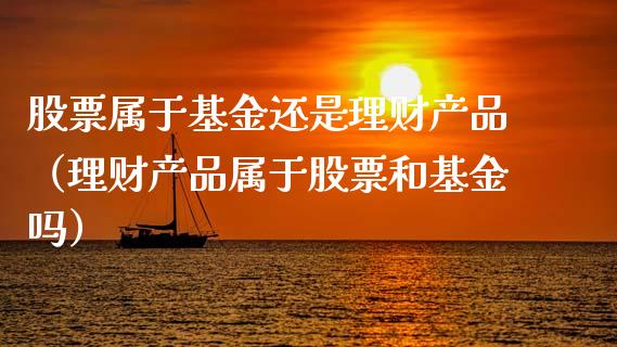 股票属于基金还是理财产品（理财产品属于股票和基金吗）_https://www.qdlswl.com_理财_第1张