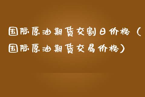 国际原油期货交割日价格（国际原油期货交易价格）_https://www.qdlswl.com_股指_第1张