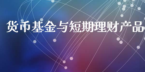 货币基金与短期理财产品_https://www.qdlswl.com_基金_第1张