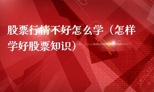 股票行情不好怎么学（怎样学好股票知识）_https://www.qdlswl.com_外盘_第1张