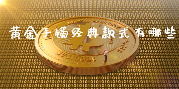 黄金手镯经典款式有哪些_https://www.qdlswl.com_期货_第1张