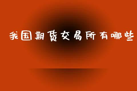 我国期货交易所有哪些_https://www.qdlswl.com_期货_第1张