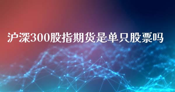 沪深300股指期货是单只股票吗_https://www.qdlswl.com_股指_第1张
