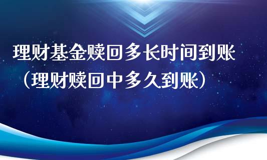 理财基金赎回多长时间到账（理财赎回中多久到账）_https://www.qdlswl.com_理财_第1张