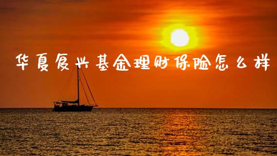华夏复兴基金理财保险怎么样_https://www.qdlswl.com_基金_第1张
