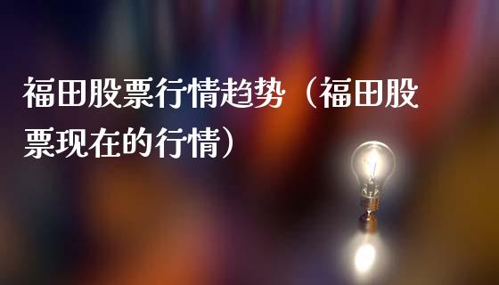 福田股票行情趋势（福田股票现在的行情）_https://www.qdlswl.com_股票_第1张