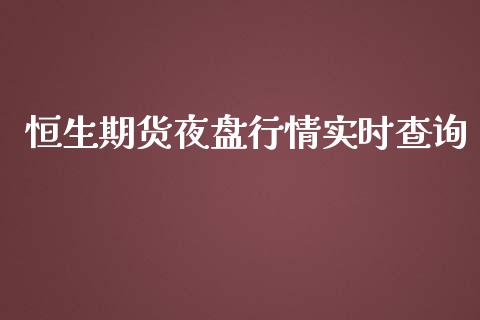 恒生期货夜盘行情实时查询_https://www.qdlswl.com_期货_第1张