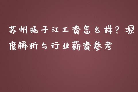 苏州扬子江工资怎么样？深度解析与行业薪资参考_https://www.qdlswl.com_直播_第1张