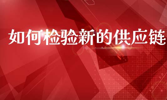 如何检验新的供应链_https://www.qdlswl.com_期货_第1张