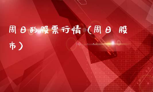 周日的股票行情（周日 股市）_https://www.qdlswl.com_外盘_第1张
