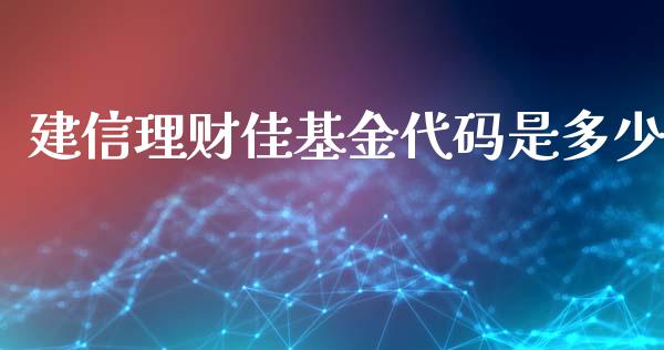 建信理财佳基金代码是多少_https://www.qdlswl.com_基金_第1张