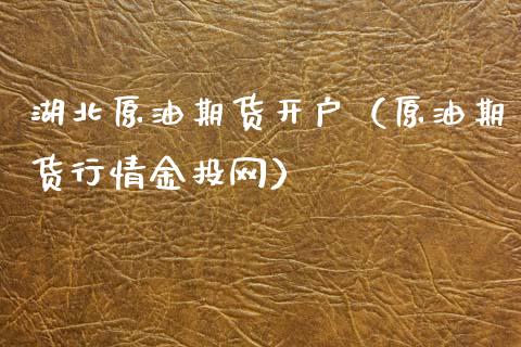 湖北原油期货开户（原油期货行情金投网）_https://www.qdlswl.com_期货_第1张