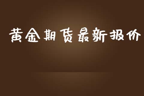 黄金期货最新报价_https://www.qdlswl.com_期货_第1张