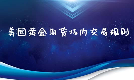 美国黄金期货场内交易规则_https://www.qdlswl.com_期货_第1张