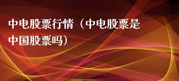 中电股票行情（中电股票是中国股票吗）_https://www.qdlswl.com_外盘_第1张