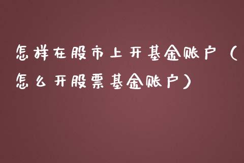 怎样在股市上开基金账户（怎么开股票基金账户）_https://www.qdlswl.com_基金_第1张