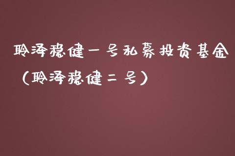 聆泽稳健一号私募投资基金（聆泽稳健二号）_https://www.qdlswl.com_理财_第1张