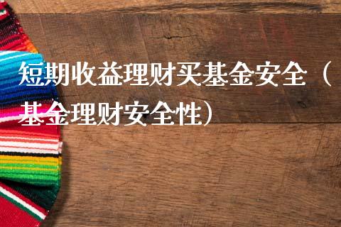 短期收益理财买基金安全（基金理财安全性）_https://www.qdlswl.com_基金_第1张