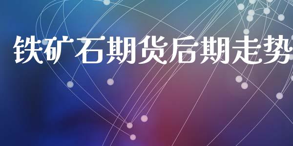 铁矿石期货后期走势_https://www.qdlswl.com_直播_第1张