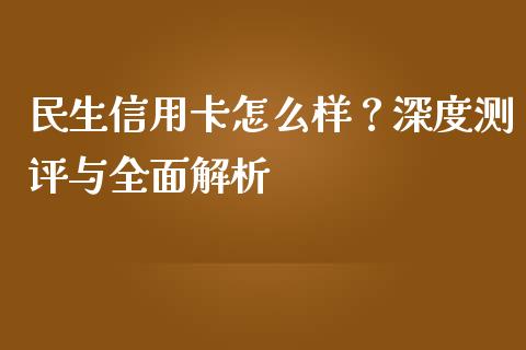 民生信用卡怎么样？深度测评与全面解析_https://www.qdlswl.com_理财_第1张
